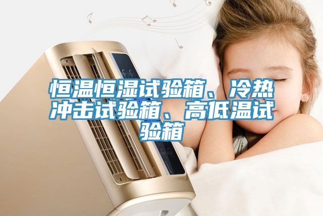 恒溫恒濕試驗箱、冷熱沖擊試驗箱、高低溫試驗箱