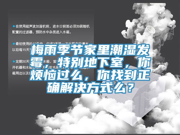 梅雨季節(jié)家里潮濕發(fā)霉，特別地下室，你煩惱過么，你找到正確解決方式么？