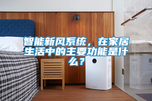 智能新風(fēng)系統(tǒng)，在家居生活中的主要功能是什么？