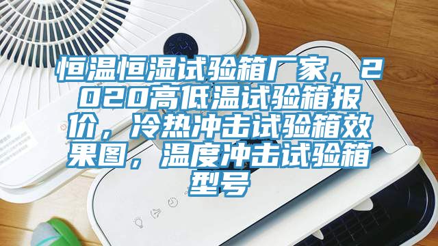 恒溫恒濕試驗(yàn)箱廠家，2020高低溫試驗(yàn)箱報(bào)價(jià)，冷熱沖擊試驗(yàn)箱效果圖，溫度沖擊試驗(yàn)箱型號(hào)