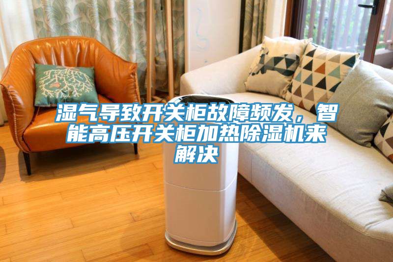 濕氣導(dǎo)致開關(guān)柜故障頻發(fā)，智能高壓開關(guān)柜加熱除濕機來解決