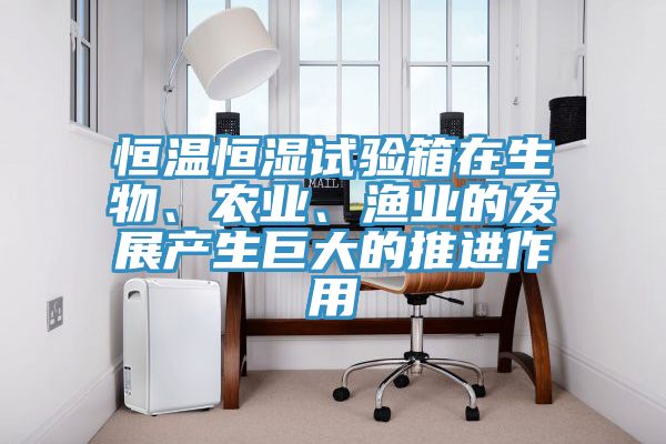 恒溫恒濕試驗(yàn)箱在生物、農(nóng)業(yè)、漁業(yè)的發(fā)展產(chǎn)生巨大的推進(jìn)作用