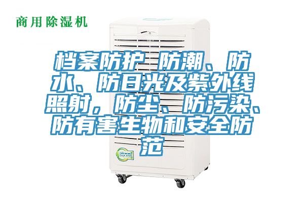 檔案防護(hù) 防潮、防水、防日光及紫外線照射，防塵、防污染、防有害生物和安全防范