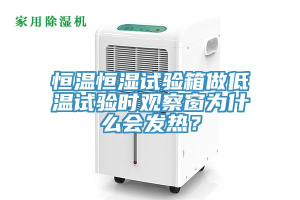 恒溫恒濕試驗(yàn)箱做低溫試驗(yàn)時(shí)觀察窗為什么會(huì)發(fā)熱？