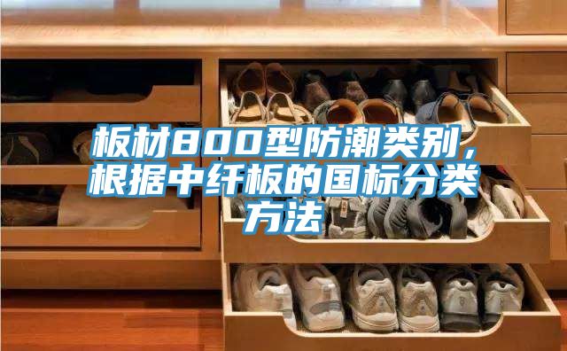 板材800型防潮類別，根據(jù)中纖板的國(guó)標(biāo)分類方法