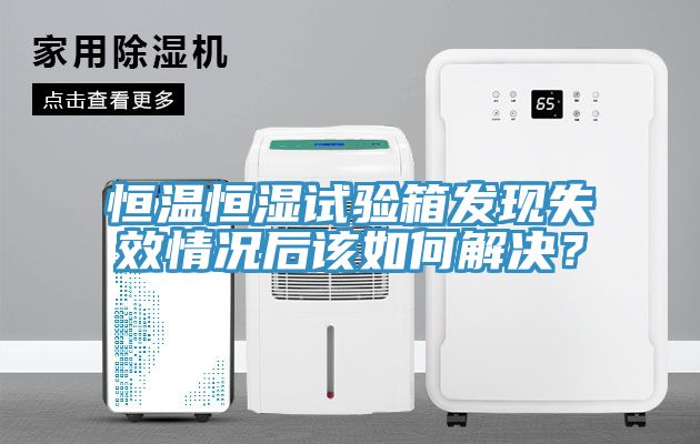 恒溫恒濕試驗(yàn)箱發(fā)現(xiàn)失效情況后該如何解決？