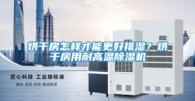 烘干房怎樣才能更好排濕？烘干房用耐高溫除濕機