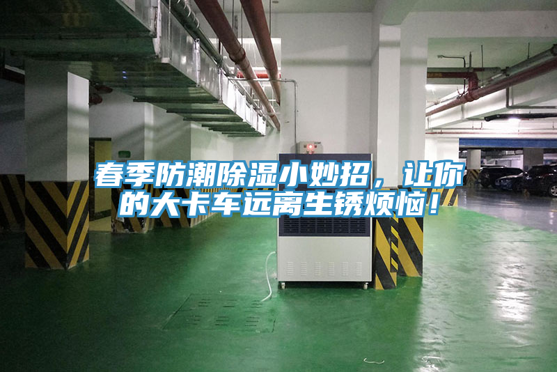 春季防潮除濕小妙招，讓你的大卡車遠(yuǎn)離生銹煩惱！