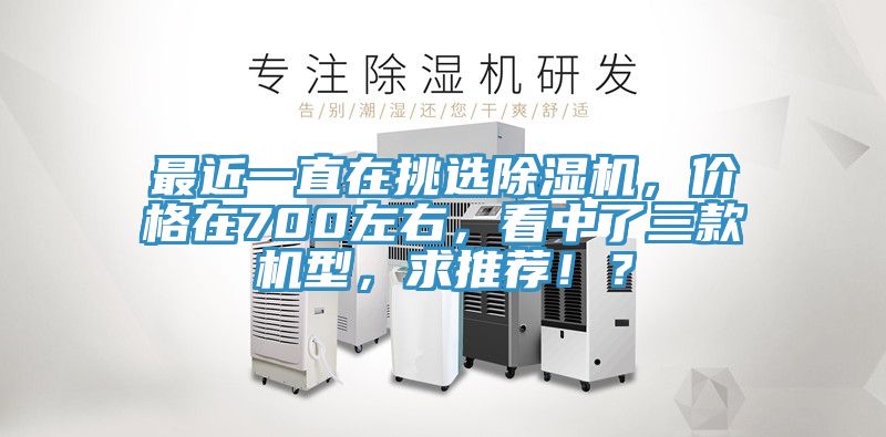 最近一直在挑選除濕機(jī)，價(jià)格在700左右，看中了三款機(jī)型，求推薦??？