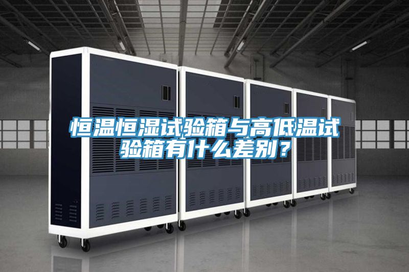 恒溫恒濕試驗箱與高低溫試驗箱有什么差別？
