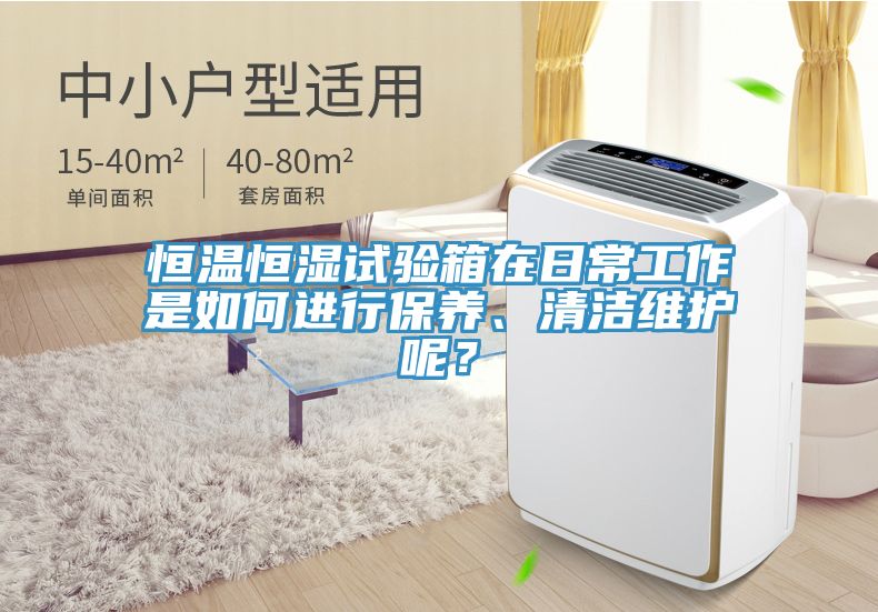 恒溫恒濕試驗(yàn)箱在日常工作是如何進(jìn)行保養(yǎng)、清潔維護(hù)呢？