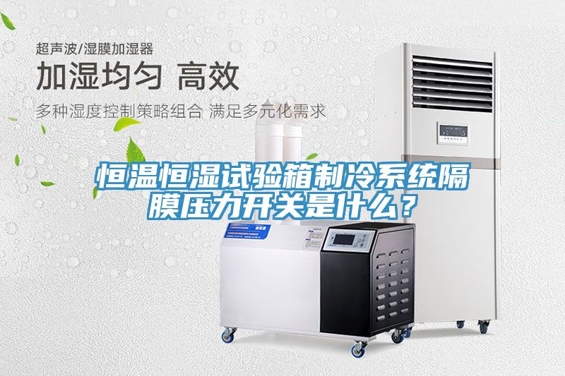 恒溫恒濕試驗(yàn)箱制冷系統(tǒng)隔膜壓力開(kāi)關(guān)是什么？