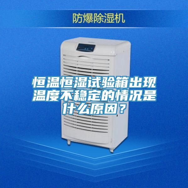 恒溫恒濕試驗(yàn)箱出現(xiàn)溫度不穩(wěn)定的情況是什么原因？
