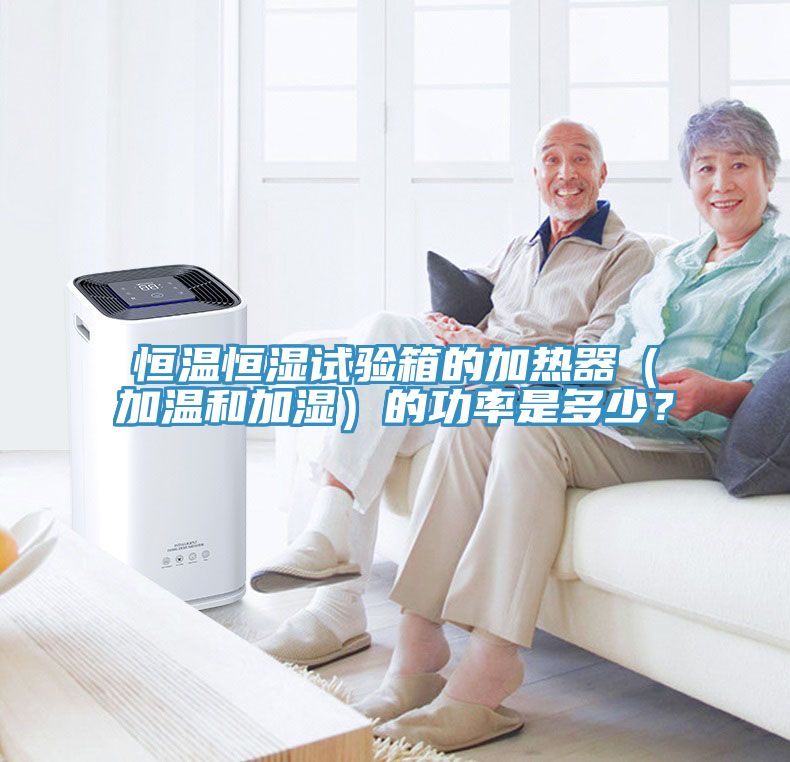 恒溫恒濕試驗箱的加熱器（加溫和加濕）的功率是多少？