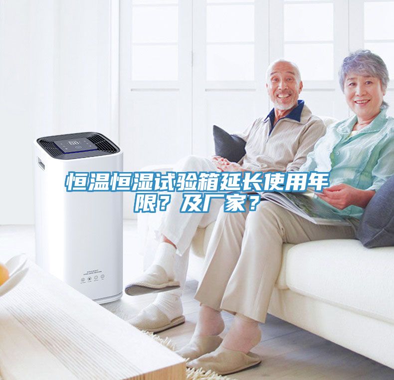恒溫恒濕試驗箱延長使用年限？及廠家？