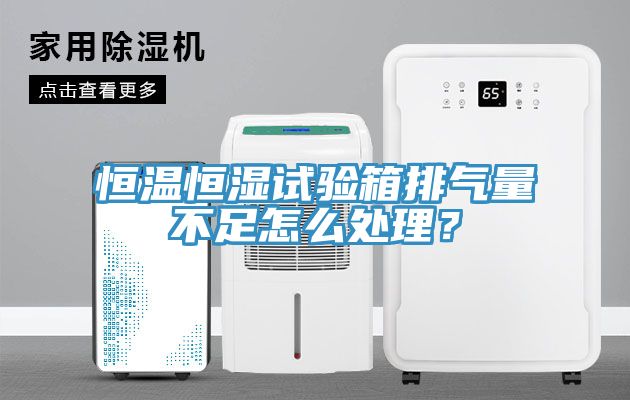 恒溫恒濕試驗箱排氣量不足怎么處理？