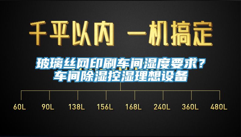 玻璃絲網(wǎng)印刷車間濕度要求？車間除濕控濕理想設備