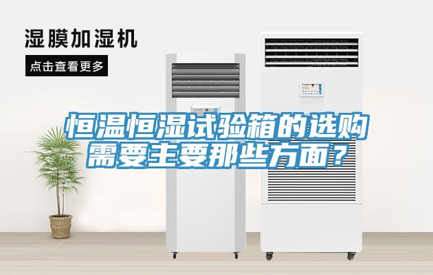 恒溫恒濕試驗(yàn)箱的選購需要主要那些方面？