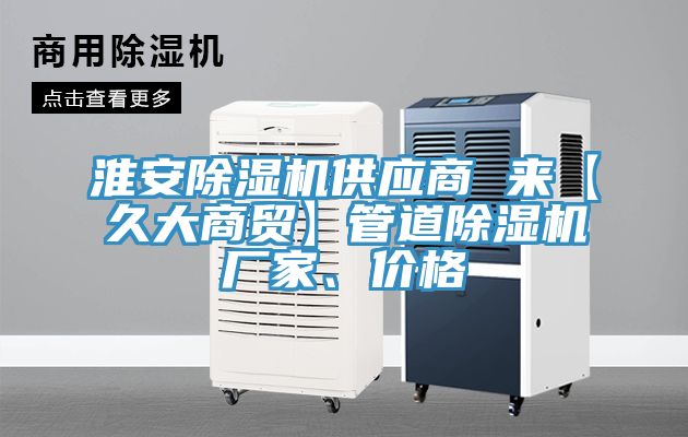 淮安除濕機(jī)供應(yīng)商 來【久大商貿(mào)】管道除濕機(jī)廠家、價(jià)格