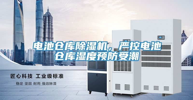 電池倉庫除濕機，嚴控電池倉庫濕度預(yù)防受潮