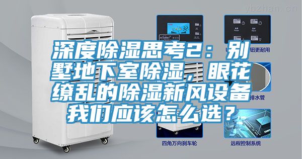 深度除濕思考2：別墅地下室除濕，眼花繚亂的除濕新風(fēng)設(shè)備我們應(yīng)該怎么選？
