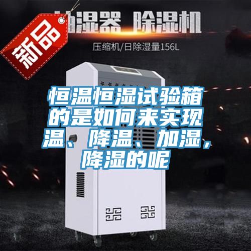 恒溫恒濕試驗箱的是如何來實現(xiàn)溫、降溫、加濕，降濕的呢