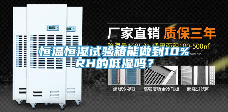 恒溫恒濕試驗箱能做到10%RH的低濕嗎？