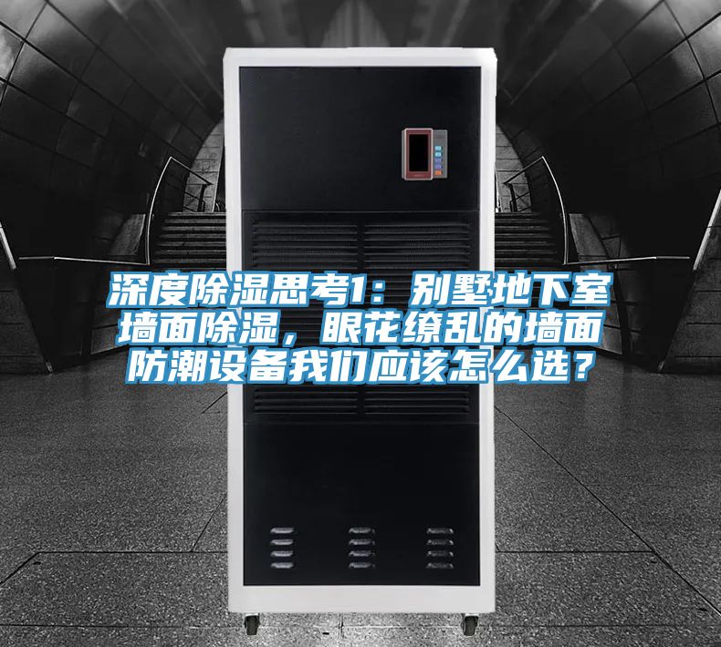 深度除濕思考1：別墅地下室墻面除濕，眼花繚亂的墻面防潮設(shè)備我們應(yīng)該怎么選？
