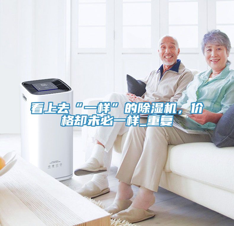 看上去“一樣”的除濕機(jī)，價格卻未必一樣_重復(fù)