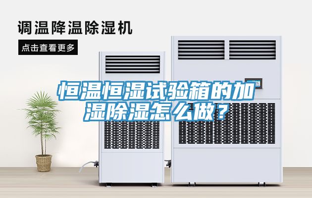 恒溫恒濕試驗箱的加濕除濕怎么做？