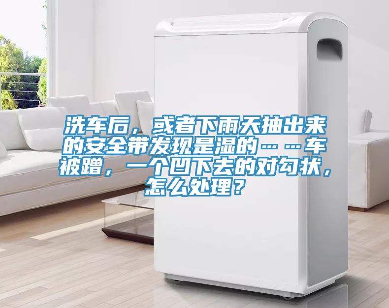 洗車(chē)后，或者下雨天抽出來(lái)的安全帶發(fā)現(xiàn)是濕的……車(chē)被蹭，一個(gè)凹下去的對(duì)勾狀，怎么處理？