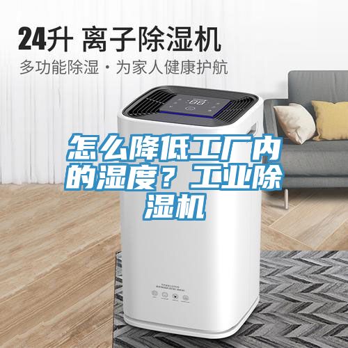 怎么降低工廠內(nèi)的濕度？工業(yè)除濕機(jī)