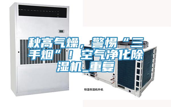 秋高氣燥，警惕“三手煙”！空氣凈化除濕機(jī)_重復(fù)
