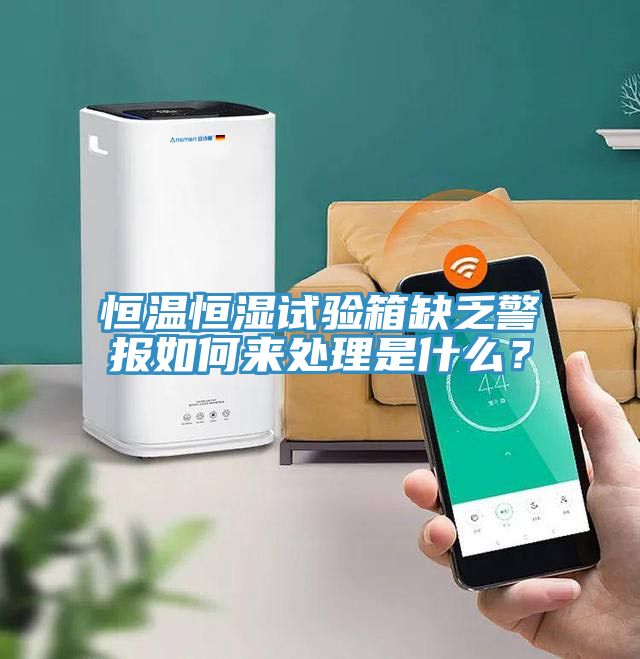 恒溫恒濕試驗箱缺乏警報如何來處理是什么？