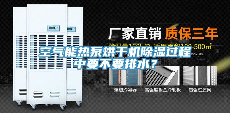 空氣能熱泵烘干機(jī)除濕過程中要不要排水？