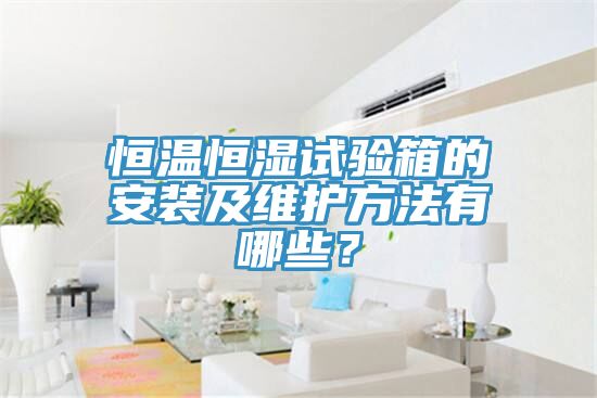 恒溫恒濕試驗箱的安裝及維護方法有哪些？
