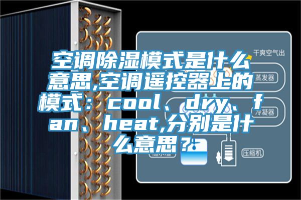 空調除濕模式是什么意思,空調遙控器上的模式：cool、dry、fan、heat,分別是什么意思？