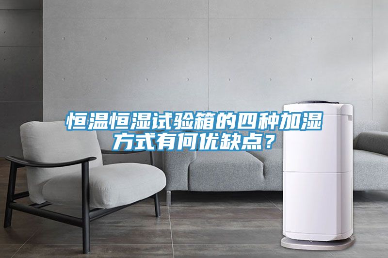 恒溫恒濕試驗箱的四種加濕方式有何優(yōu)缺點？