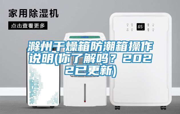 滁州干燥箱防潮箱操作說明(你了解嗎？2022已更新)