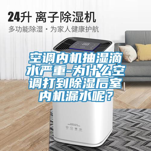 空調(diào)內(nèi)機(jī)抽濕滴水嚴(yán)重-為什么空調(diào)打到除濕后室內(nèi)機(jī)漏水呢？
