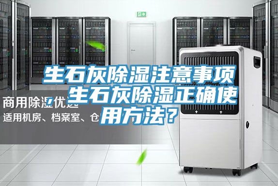 生石灰除濕注意事項(xiàng)，生石灰除濕正確使用方法？