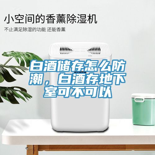 白酒儲存怎么防潮，白酒存地下室可不可以