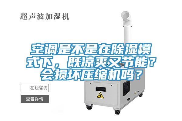 空調(diào)是不是在除濕模式下，既涼爽又節(jié)能？會損壞壓縮機嗎？