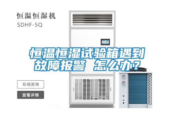 恒溫恒濕試驗(yàn)箱遇到故障報(bào)警 怎么辦？