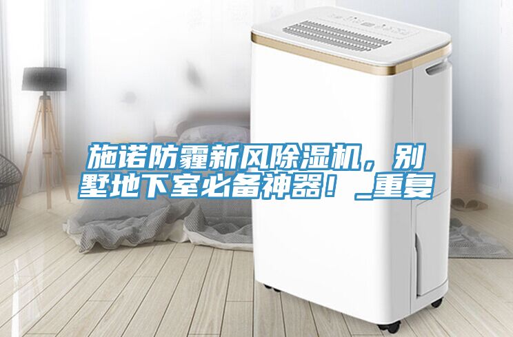施諾防霾新風(fēng)除濕機(jī)，別墅地下室必備神器！_重復(fù)