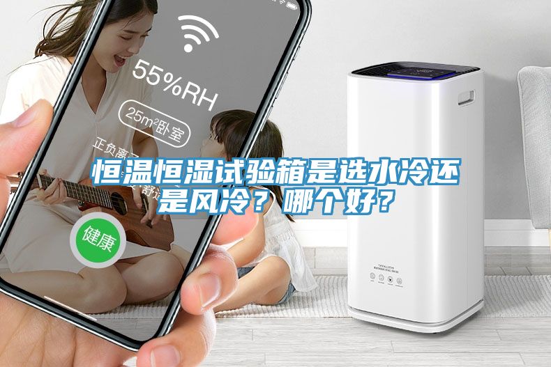 恒溫恒濕試驗(yàn)箱是選水冷還是風(fēng)冷？哪個好？