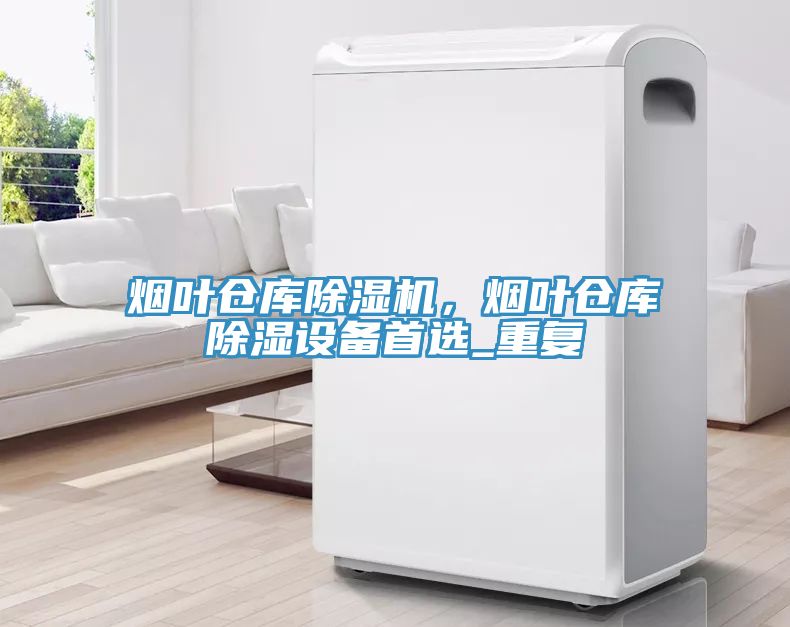 煙葉倉庫除濕機，煙葉倉庫除濕設(shè)備首選_重復(fù)