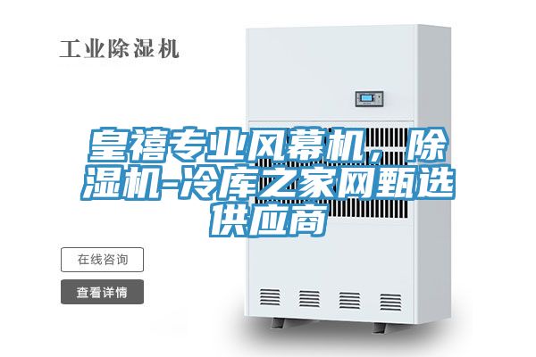 皇禧專業(yè)風(fēng)幕機(jī)，除濕機(jī)-冷庫之家網(wǎng)甄選供應(yīng)商