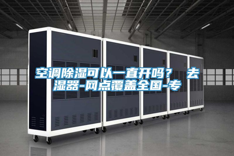 空調(diào)除濕可以一直開嗎？ 去濕器-網(wǎng)點(diǎn)覆蓋全國-專