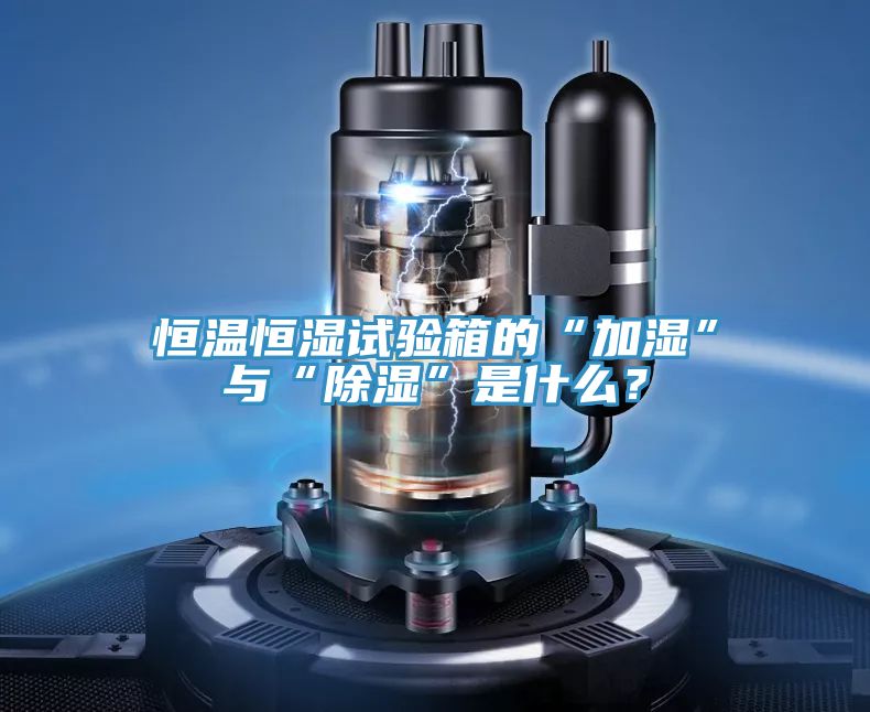恒溫恒濕試驗箱的“加濕”與“除濕”是什么？